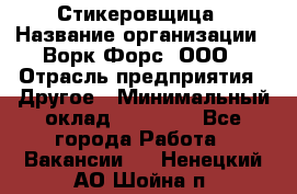 Стикеровщица › Название организации ­ Ворк Форс, ООО › Отрасль предприятия ­ Другое › Минимальный оклад ­ 27 000 - Все города Работа » Вакансии   . Ненецкий АО,Шойна п.